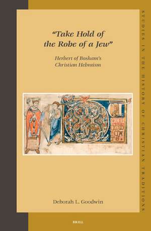 "Take Hold of the Robe of a Jew": Herbert of Bosham's Christian Hebraism de Deborah Goodwin