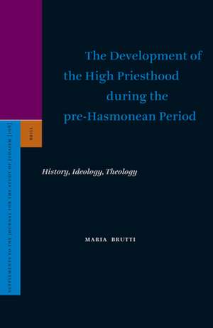 The Development of the High Priesthood during the pre-Hasmonean Period: History, Ideology, Theology de Maria Brutti