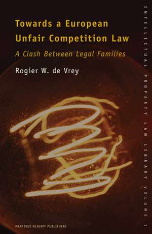 Towards a European Unfair Competition Law: A Clash Between Legal Families de Rogier de Vrey