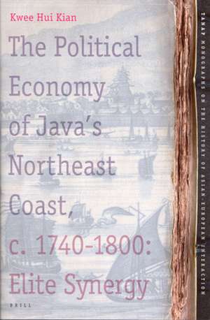 The Political Economy of Java's Northeast Coast, c. 1740-1800: Elite Synergy de Hui Kian Kwee