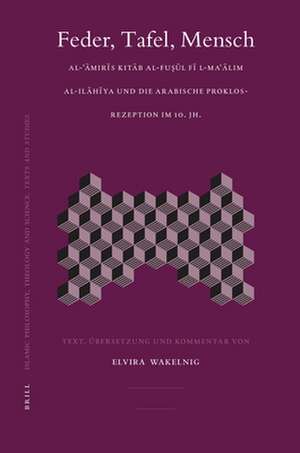 Feder, Tafel, Mensch: Al-ʿĀmirīs <i>Kitāb al-Fuṣūl fī l-Maʿālim al-ilāhīya</i> und die arabische Proklos-Rezeption im 10. Jh. de Elvira Wakelnig