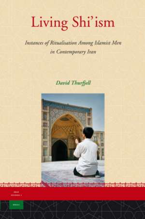 Living Shi'ism: Instances of Ritualisation Among Islamist Men in Contemporary Iran de David Thurfjell