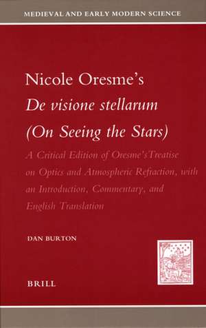 Nicole Oresme's <i>De visione stellarum</i> (<i>On Seeing the Stars</i>): A Critical Edition of Oresme's Treatise on Optics and Atmospheric Refraction, with an Introduction, Commentary, and English Translation de Dan Burton