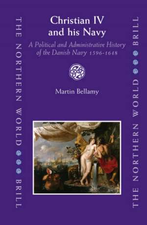 Christian IV and his Navy: A Political and Administrative History of the Danish Navy 1596-1648 de Martin Bellamy