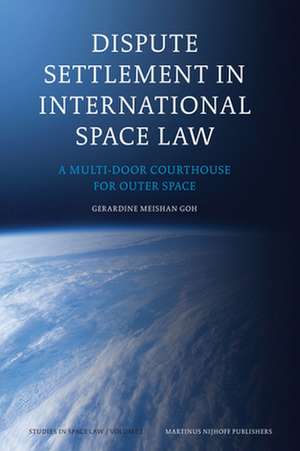 Dispute Settlement in International Space Law: A Multi-Door Courthouse for Outer Space de Gérardine Goh