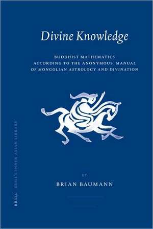 Divine Knowledge: Buddhist Mathematics According to the Anonymous <i>Manual of Mongolian Astrology and Divination</i> de Brian Baumann