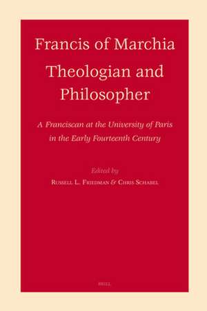 Francis of Marchia - Theologian and Philosopher: A Franciscan at the University of Paris in the Early Fourteenth Century de Russell Friedman