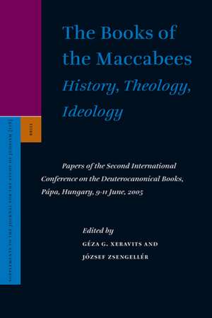 The Books of the Maccabees: History, Theology, Ideology: Papers of the Second International Conference on the Deuterocanonical Books, Pápa, Hungary, 9-11 June, 2005 de Géza Xeravits