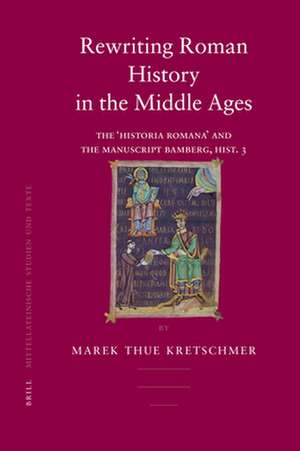 Rewriting Roman History in the Middle Ages: The 'Historia Romana' and the Manuscript Bamberg, Hist. 3 de Marek Thue Kretschmer