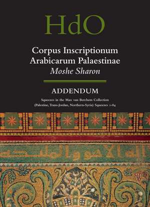 Corpus Inscriptionum Arabicarum Palaestinae, Addendum: Squeezes in the Max van Berchem Collection (Palestine, Trans-Jordan, Northern Syria) Squeezes 1 - 84 de Moshe Sharon