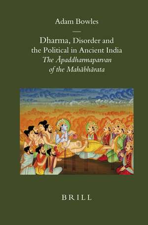 Dharma, Disorder and the Political in Ancient India: The Āpaddharmaparvan of the Mahābhārata de Adam Bowles