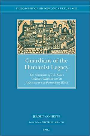 Guardians of the Humanist Legacy: The Classicism of T.S. Eliot's <i>Criterion</i> Network and its Relevance to our Postmodern World de Jeroen Vanheste