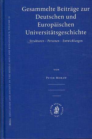 Gesammelte Beiträge zur Deutschen und Europäischen Universitätsgeschichte: Strukturen - Personen - Entwicklungen de Peter Moraw