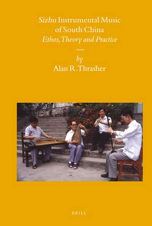 Sizhu Instrumental Music of South China: Ethos, Theory and Practice de Alan Thrasher