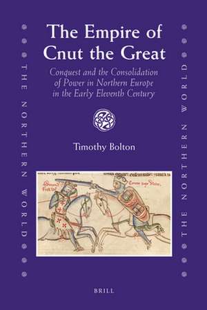 The Empire of Cnut the Great: Conquest and the Consolidation of Power in Northern Europe in the Early Eleventh Century de Timothy Bolton