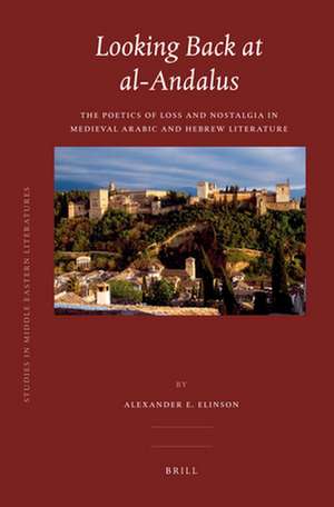 Looking Back at al-Andalus: The Poetics of Loss and Nostalgia in Medieval Arabic and Hebrew Literature de Alexander Elinson