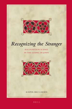 Recognizing the Stranger: Recognition Scenes in the Gospel of John de Kasper Bro Larsen