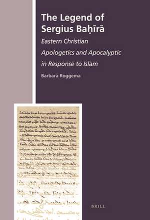 The Legend of Sergius Baḥīrā: Eastern Christian Apologetics and Apocalyptic in Response to Islam de Barbara Roggema