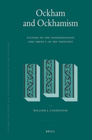 Ockham and Ockhamism: Studies in the Dissemination and Impact of His Thought de William J. Courtenay