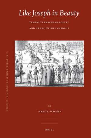 Like Joseph in Beauty: Yemeni Vernacular Poetry and Arab-Jewish Symbiosis de Mark S. Wagner