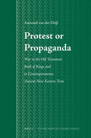 Protest or Propaganda: War in the Old Testament Book of Kings and in Contemporaneous Ancient Near Eastern Texts de Aarnoud R van der Deijl