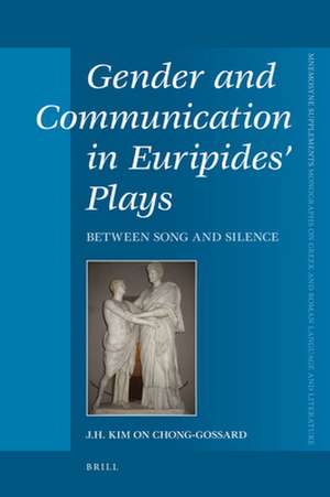 Gender and Communication in Euripides’ Plays: Between Song and Silence de J.H. Kim On Chong-Gossard