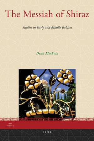 The Messiah of Shiraz: Studies in Early and Middle Babism de Dennis MacEoin