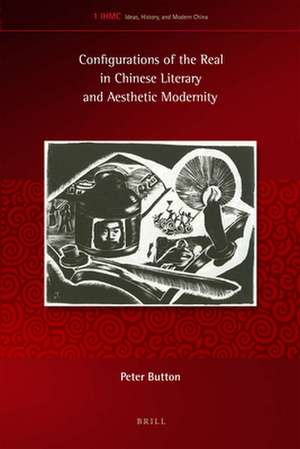 Configurations of the Real in Chinese Literary and Aesthetic Modernity de Peter Button