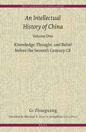 An Intellectual History of China, Volume One: Knowledge, Thought, and Belief before the Seventh Century CE de Zhaoguang Ge