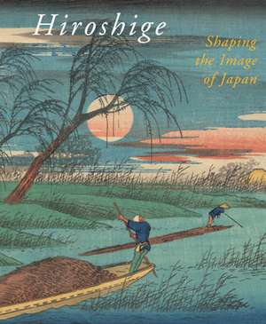 Hiroshige, Shaping the Image of Japan de Chris Uhlenbeck