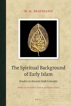 The Spiritual Background of Early Islam: Studies in Ancient Arab Concepts de Bravmann