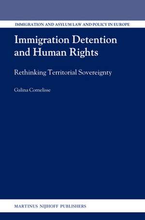 Immigration Detention and Human Rights: Rethinking Territorial Sovereignty de Galina Cornelisse