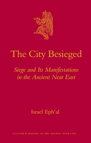 The City Besieged: Siege and Its Manifestations in the Ancient Near East de Israel Eph'al