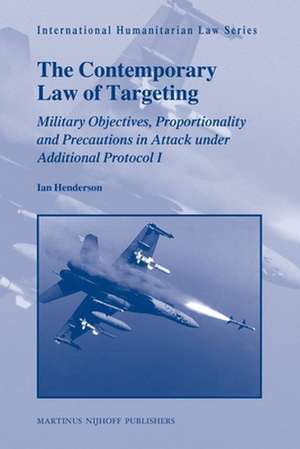 The Contemporary Law of Targeting: Military Objectives, Proportionality and Precautions in Attack under Additional Protocol I de Ian Henderson