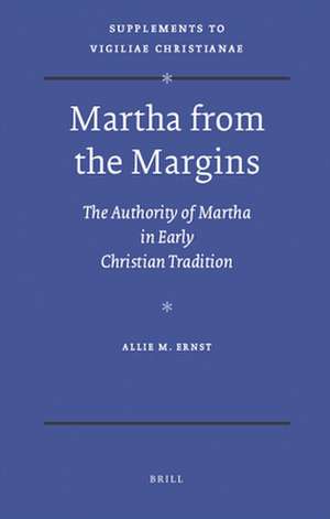 Martha from the Margins: The Authority of Martha in Early Christian Tradition de Allie Ernst