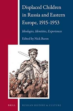 Displaced Children in Russia and Eastern Europe, 1915-1953: Ideologies, Identities, Experiences de Nick Baron