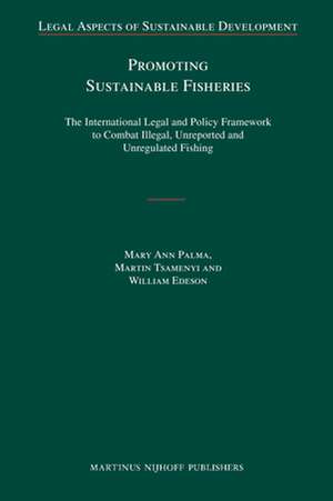 Promoting Sustainable Fisheries: The International Legal and Policy Framework to Combat Illegal, Unreported and Unregulated Fishing de Mary Ann Palma