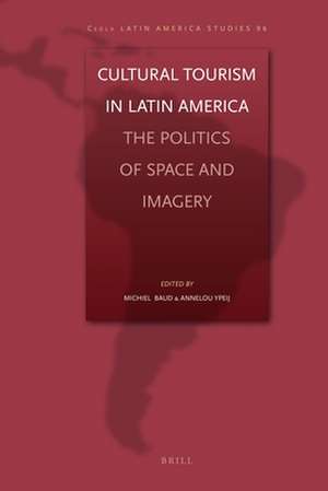 Cultural Tourism in Latin America: The Politics of Space and Imagery de Michiel Baud