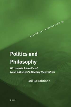 Politics and Philosophy: Niccolò Machiavelli and Louis Althusser's Aleatory Materialism de Mikko Lahtinen