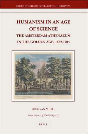 Humanism in an Age of Science: The Amsterdam Athenaeum in the Golden Age, 1632-1704 de Dirk van Miert