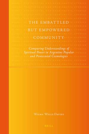 The Embattled but Empowered Community: Comparing Understandings of Spiritual Power in Argentine Popular and Pentecostal Cosmologies de Wilma Wells Davies