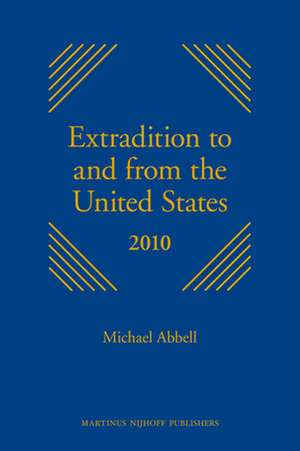 Extradition to and from the United States 2010: <i>Series Discontinued</i> de Michael Abbell