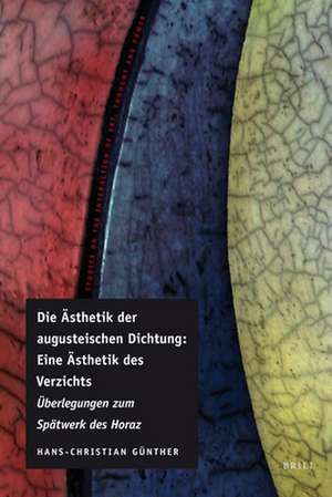 Die Ästhetik der augusteischen Dichtung: Eine Ästhetik des Verzichts: Überlegungen zum Spätwerk des Horaz de Hans-Christian Günther