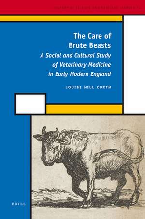 The Care of Brute Beasts: A Social and Cultural Study of Veterinary Medicine in Early Modern England de Louise Hill Curth