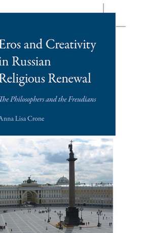 Eros and Creativity in Russian Religious Renewal: The Philosophers and the Freudians de Anna Lisa Crone