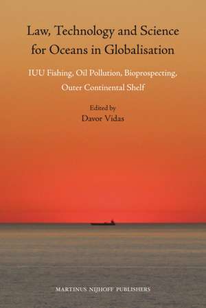 Law, Technology and Science for Oceans in Globalisation: IUU Fishing, Oil Pollution, Bioprospecting, Outer Continental Shelf de Davor Vidas