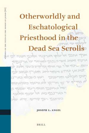 Otherworldly and Eschatological Priesthood in the Dead Sea Scrolls de Joseph L. Angel