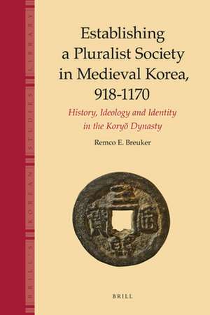 Establishing a Pluralist Society in Medieval Korea, 918-1170: History, Ideology, and Identity in the Koryŏ Dynasty de Remco Breuker