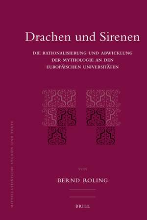 Drachen und Sirenen: Die Rationalisierung und Abwicklung der Mythologie an den europäischen Universitäten de Bernd Roling