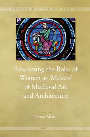 Reassessing the Roles of Women as 'Makers' of Medieval Art and Architecture de Therese Martin